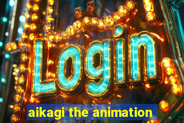 aikagi the animation